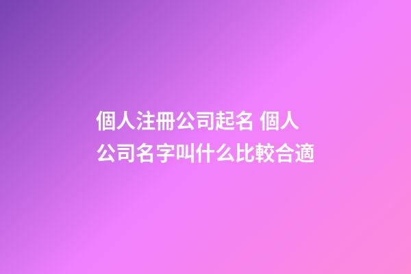個人注冊公司起名 個人公司名字叫什么比較合適-第1張-公司起名-玄機派